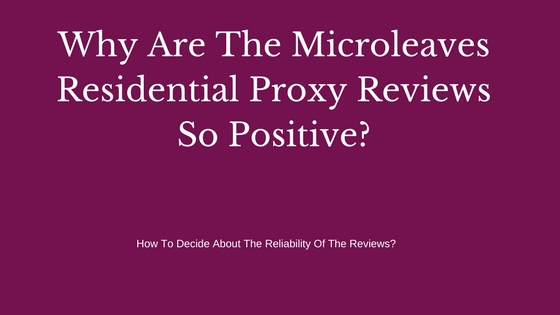 Why Are The Microleaves Residential Proxy Reviews So Positive?