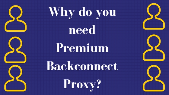Why do you need Premium backconnect proxy?