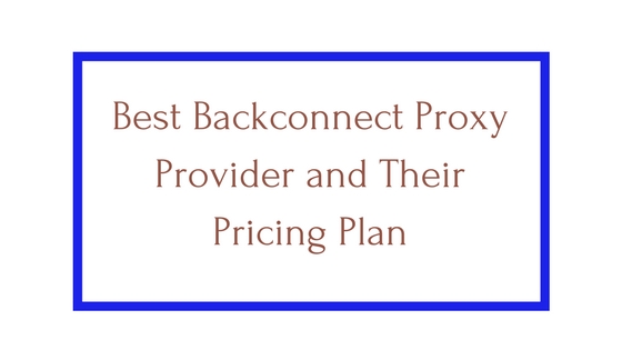 Best Backconnect Proxy Provider and Their Pricing Plan