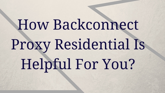 How Backconnect Proxy Residential Is Helpful For You?