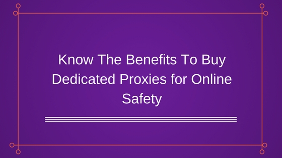 Know The Benefits To Buy Dedicated Proxies for Online Safety