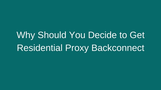 Why Should You Decide to Get Residential Proxy Backconnect