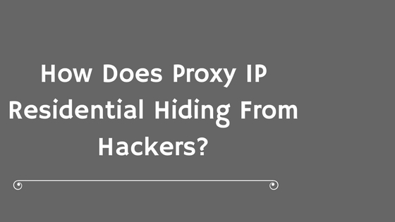 How Does Proxy IP Residential Hiding From Hackers?